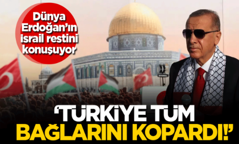 Dünya Erdoğan'ın İsrail restini konuşuyor: Türkiye tüm bağlarını kopardı!